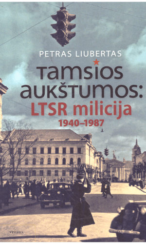 Tamsios aukštumos: LTSR milicija 1940-1987 metais - Petras Liubertas