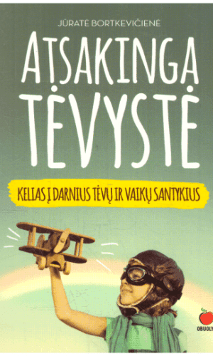 Atsakinga tėvystė. Kelias į darnius tėvų ir vaikų santykius - Jūratė Bortkevičienė