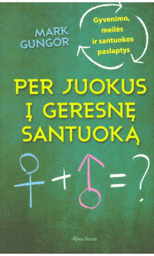 Per juokus į geresnę santuoką. Gyvenimo, meilės ir santuokos paslaptys - Mark Gungor