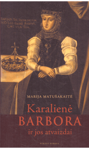 Karalienė Barbora ir jos atvaizdai - Marija Matušakaitė