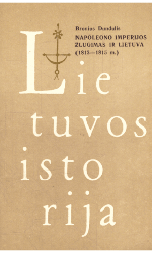 Lietuvos istorija. Napoleono imperijos žlugimas ir Lietuva (1813–1815 m.) - Bronius Dundulis