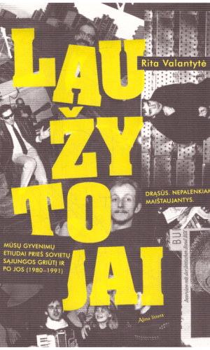 Laužytojai. Mūsų gyvenimų etiudai prieš Sovietų Sąjungos griūtį ir po jos (1980–1991) - Rita Valantytė -