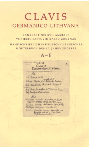 Clavis Germanico-Lithvana : rankraštinis XVII amžiaus vokiečių-lietuvių kalbų žodynas A-E (1 tomas)