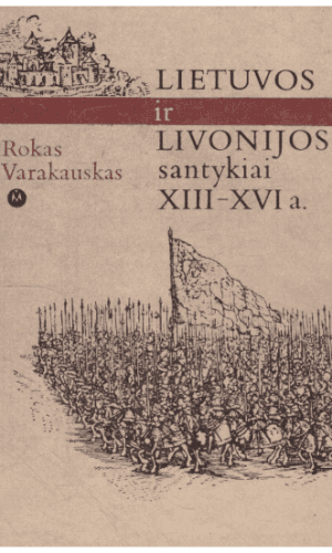 Lietuvos ir Livonijos santykiai XIII–XVI a. - Rokas Varakauskas