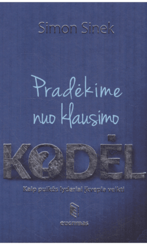 Pradėkime nuo klausimo KODĖL. Kaip puikūs lyderiai įkvepia veikti - Simon Sinek