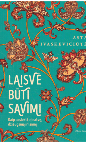 Laisvė būti savimi: kaip pasiekti pilnatvę, džiaugsmą ir laimę - Asta Ivaškevičiūtė