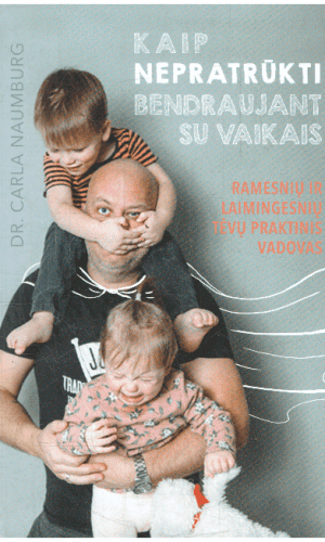 Kaip nepratrūkti bendraujant su vaikais. Ramesnių ir laimingesnių tėvų praktinis vadovas - Carla Naumburg
