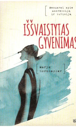 Iššvaistytas gyvenimas: memuarai apie anoreksiją ir bulimiją - Marya Hornbacker