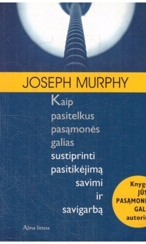 Kaip pasitelkus pasąmonės galias sustiprinti pasitikėjimą savimi ir savigarbą - Joseph Murphy