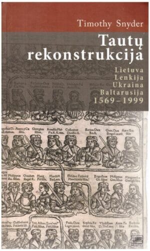 Tautų rekonstrukcija: Lenkija, Ukraina, Lietuva, Baltarusija 1569-1999 - Timothy Snyder