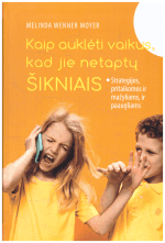 Kaip auklėti vaikus, kad jie netaptų šikniais: strategijos, pritaikomos ir mažyliams, ir paaugliams - Melinda Wenner Moyer