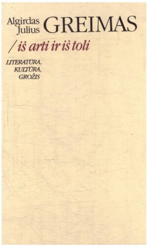 Iš arti ir iš toli: literatūra, kultūra, grožis - Algirdas Julius Greimas