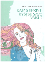 Kaip stiprinti ryšį su savo vaiku? Knyga mamoms auginančioms vaikus - Kristina Busilaitė