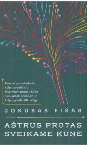 Aštrus protas sveikame kūne: neurologo patarimai, kaip gyventi, kad išlaikytum proto ir kūno sveikatą iki senatvės ir kaip išgyventi ištikus ligai - Jokūbas Fišas