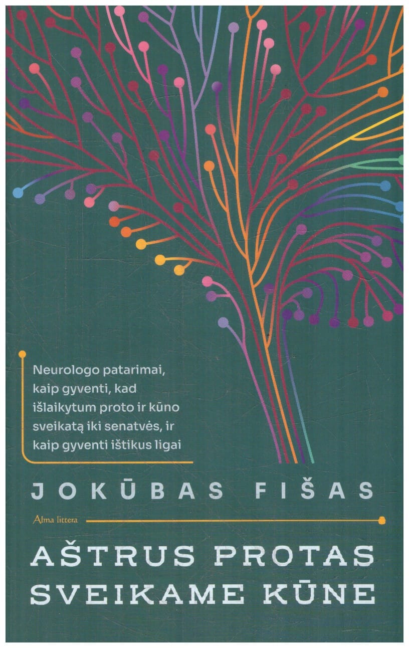 Aštrus protas sveikame kūne: neurologo patarimai, kaip gyventi, kad išlaikytum proto ir kūno sveikatą iki senatvės ir kaip išgyventi ištikus ligai - Jokūbas Fišas
