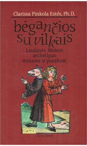 Bėgančios su vilkais: laukinės Moters archetipas mituose ir pasakose - Clarissa Pinkola Estes
