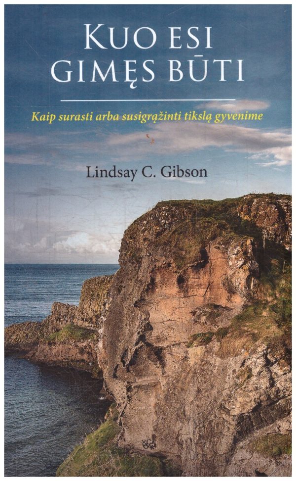 Kuo esi gimęs būti: kaip surasti arba susigrąžinti tikslą gyvenime - Lindsay C. Gibson