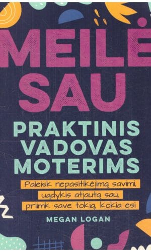 Meilė sau: praktinis vadovas moterims. Paleisk nepasitikėjimą savimi, ugdykis atjautą sau, priimk save tokią, kokia esi! - Megan Logan
