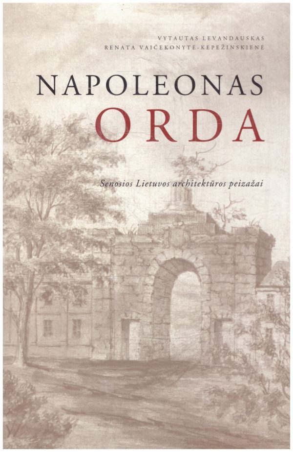 Napoleonas Orda: Senosios Lietuvos architektūros peizažai - Vytautas Levandauskas, Renata Vaičekonytė-Kepežinskienė