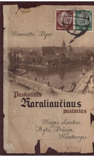 Paskutinis Karaliaučiaus pastorius. Hugas Linckas: Rytų Prūsija, Hamburgas - Henriette Piper