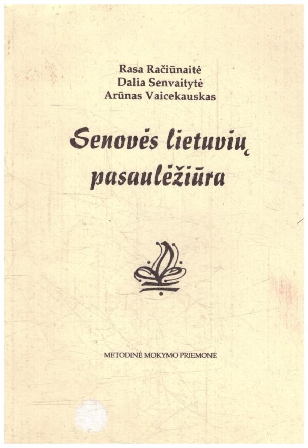 Senovės lietuvių pasaulėžiūra - Rasa Račiūnaitė, Dalia Senvaitytė, Arūnas Vaicekauskas