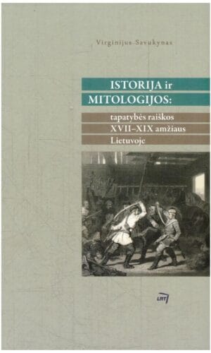 Istorija ir mitologijos: tapatybės raiškos XVII – XIX amžiaus Lietuvoje - Virginijus Savukynas