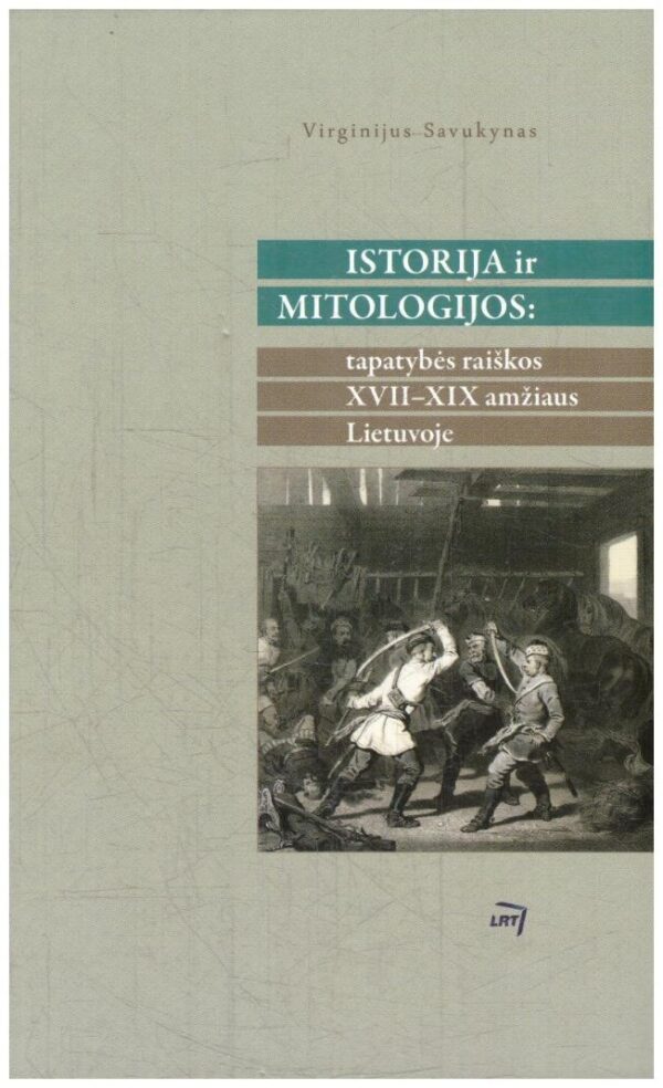 Istorija ir mitologijos: tapatybės raiškos XVII – XIX amžiaus Lietuvoje - Virginijus Savukynas