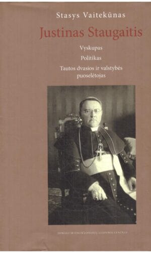 Justinas Staugaitis: vyskupas, politikas, tautos dvasios ir valstybės puoselėtojas - Stasys Vaitekūnas
