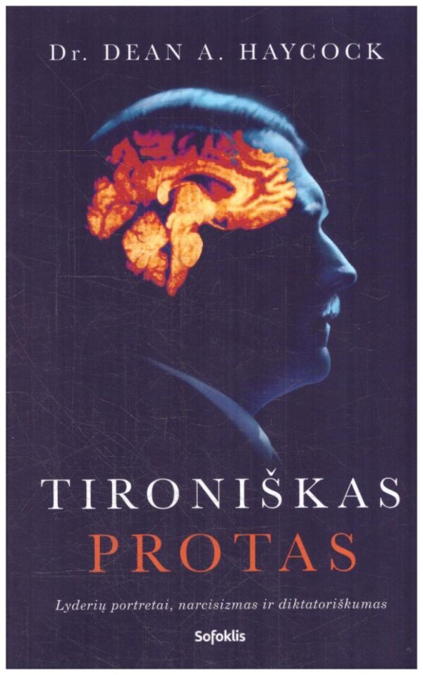 Tironiškas protas. Lyderių portretai, narcisizmas ir diktatoriškumas - Dean A. Haycock