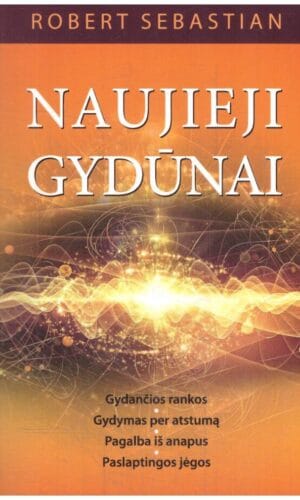 Naujieji gydūnai. Gydančios rankos, gydymas per atstumą, pagalba iš anapus, paslaptingos jėgos - Robert Sebastian