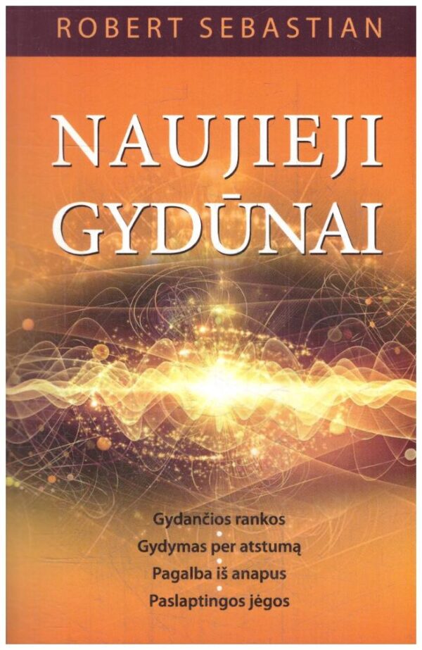 Naujieji gydūnai. Gydančios rankos, gydymas per atstumą, pagalba iš anapus, paslaptingos jėgos - Robert Sebastian