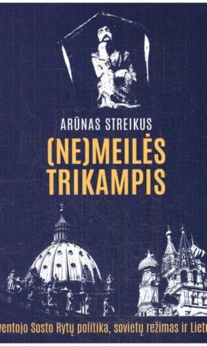 (Ne)meilės trikampis. Šventojo Sosto Rytų politika, sovietų režimas ir Lietuva - Arūnas Streikus