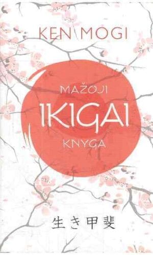 Mažoji Ikigai knyga: pamatinė japonų koncepcija, padedanti atrasti gyvenimo tikslą - Ken Mogi