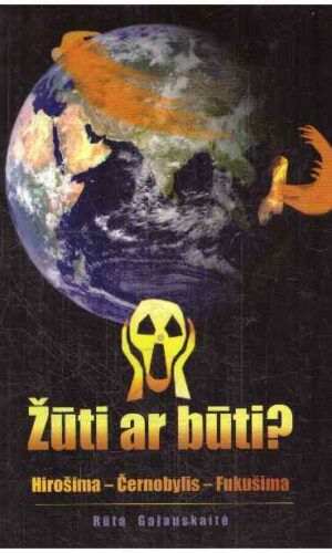 Žūti ar būti? Hirošima-Černobylis-Fukušima - Rūta Gajauskaitė