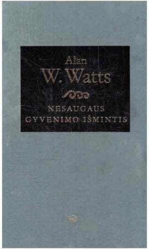 Nesaugaus gyvenimo išmintis: žinia nerimo amžiui - Alan W. Watts (viršelis patrintas)