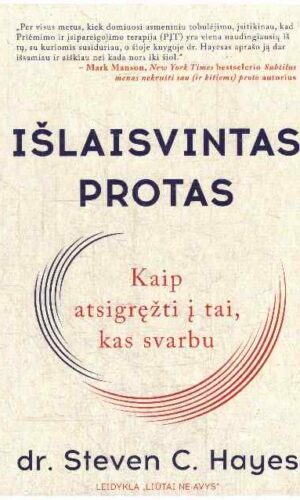Išlaisvintas protas. Kaip atsigręžti į tai, kas svarbu - Steven C. Hayes