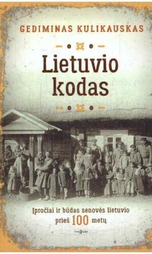 Lietuvio kodas: įpročiai ir būdas senovės lietuvio prieš 100 metų - Gediminas Kulikauskas