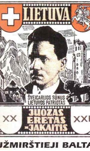 Užmirštieji baltai. Šveicarijos sūnus Lietuvos patriotas - Juozas Eretas-Jakaitis