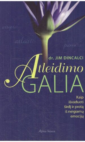 Atleidimo galia. Kaip išvaduoti širdį ir protą iš neigiamų emocijų - Dr. Jim Dincalci