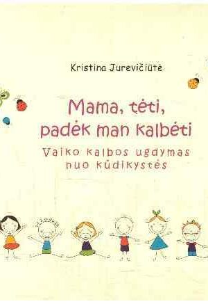 Mama, tėti, padėk man kalbėti. Vaiko kalbos ugdymas nuo kūdikystės - Kristina Jurevičiūtė
