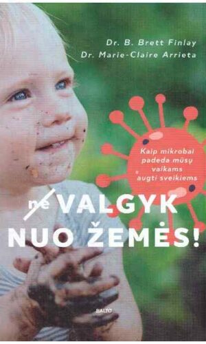 (Ne)valgyk nuo žemės! Kaip mikrobai padeda mūsų vaikams augti sveikiems - B. Brett Finlay, Marie-Claire Arrieta