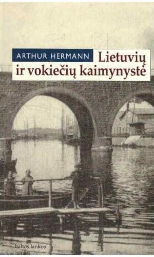 Lietuvių ir vokiečių kaimynystė - Arthur Hermann