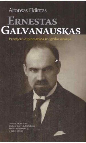 Ernestas Galvanauskas. Premjero diplomatijos ir egzilio istorija - Alfonsas Eidintas (su autoriaus dedikacija, autografu)