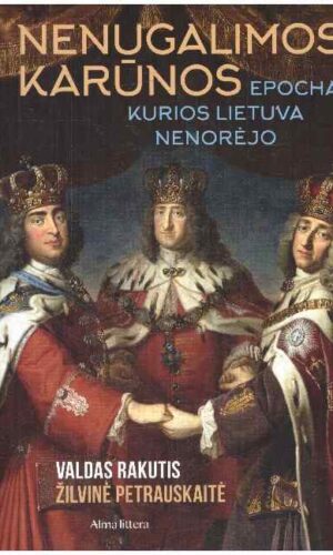 Nenugalimos karūnos. Epocha, kurios Lietuva nenorėjo - Valdas Rakutis, Žilvinė Petrauskaitė