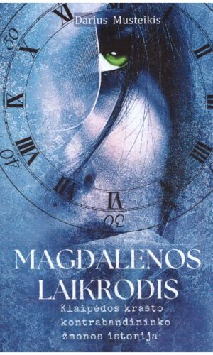 Magdalenos laikrodis. Klaipėdos krašto kontrabandininko  žmonos istorija - Darius Musteikis