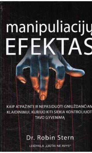 Manipuliacijų efektas. Kaip atpažinti ir nepasiduoti gniuždančiam klaidinimui, kuriuo kiti siekia kontroliuoti tavo gyvenimą - Robin Stern