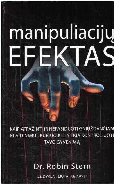Manipuliacijų efektas. Kaip atpažinti ir nepasiduoti gniuždančiam klaidinimui, kuriuo kiti siekia kontroliuoti tavo gyvenimą - Robin Stern