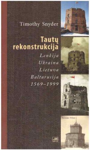 Tautų rekonstrukcija: Lenkija, Ukraina, Lietuva, Baltarusija 1569-1999 - Timothy Snyder