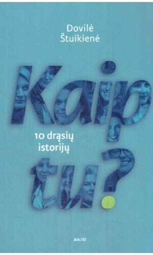 KAIP TU? 10 drąsių ir iki skausmo atvirų istorijų apie moteris, kurios netapo aplinkybių aukomis ir kurių pavyzdys gali padėti sunkiausiu metu - Dovilė Štuikienė