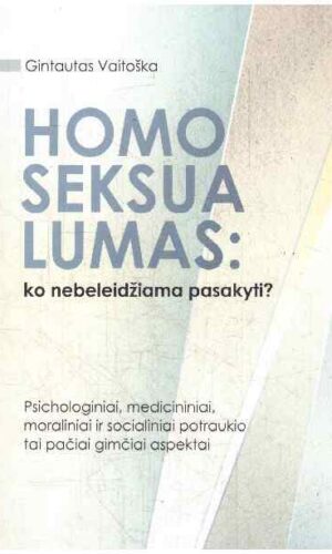 Homoseksualumas: ko nebeleidžiama pasakyti? Psichologiniai, medicininiai, moraliniai ir socialiniai potraukio tai pačiai gimčiai aspektai - Gintautas Vaitoška